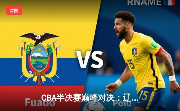 CBA半决赛巅峰对决：辽宁本钢加时险胜广东宏远，赵继伟砍35分创生涯新高