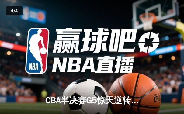 CBA半决赛G5惊天逆转！辽宁本钢加时险胜广东宏远晋级总决赛 - 4