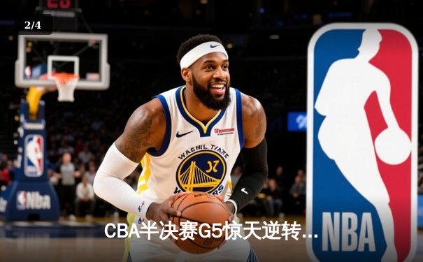 CBA半决赛G5惊天逆转！辽宁本钢加时险胜广东宏远晋级总决赛 - 2