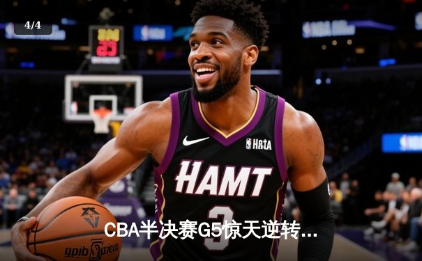 CBA半决赛G5惊天逆转！辽宁本钢加时险胜广东宏远晋级总决赛 - 4