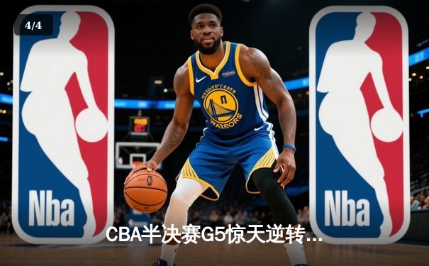 CBA半决赛G5惊天逆转！辽宁本钢加时险胜广东宏远晋级总决赛 - 4