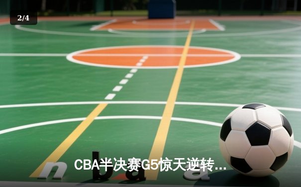 CBA半决赛G5惊天逆转！辽宁本钢加时险胜广东宏远晋级总决赛 - 2