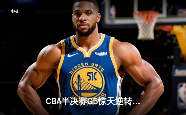 CBA半决赛G5惊天逆转！辽宁本钢加时险胜广东宏远晋级总决赛 - 4